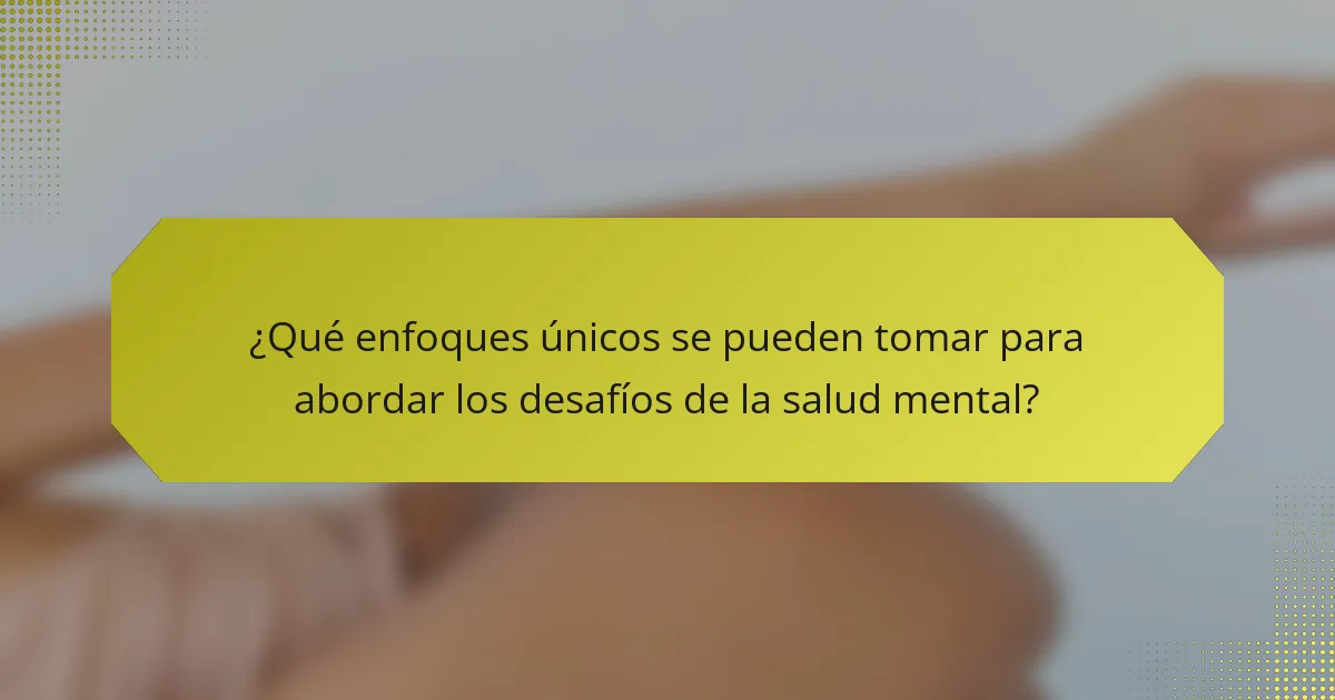 ¿Qué enfoques únicos se pueden tomar para abordar los desafíos de la salud mental?