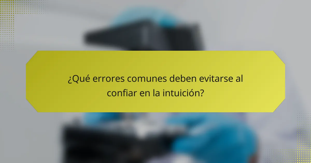 ¿Qué errores comunes deben evitarse al confiar en la intuición?