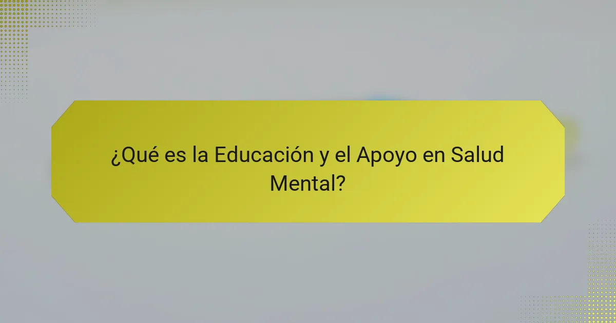 ¿Qué es la Educación y el Apoyo en Salud Mental?