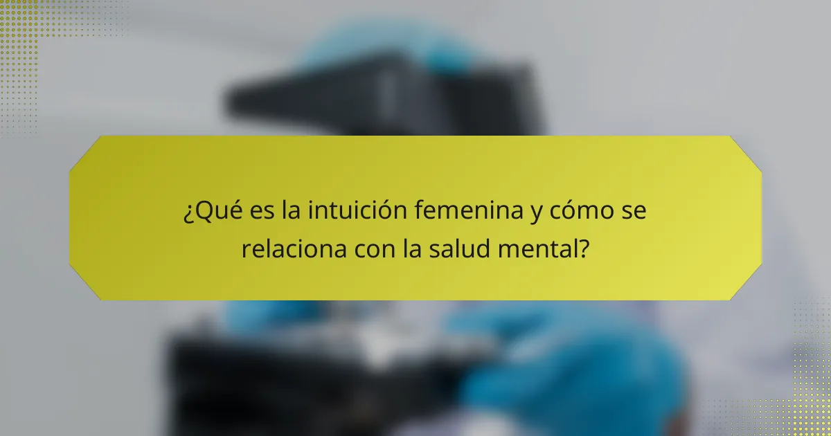 ¿Qué es la intuición femenina y cómo se relaciona con la salud mental?