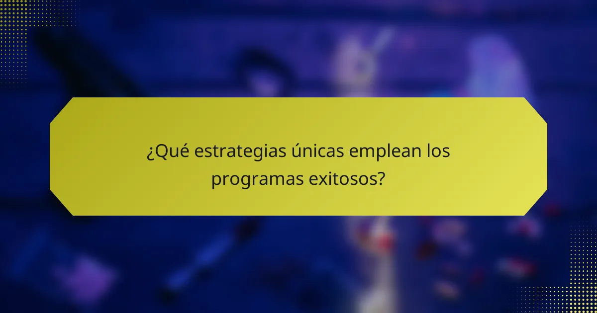 ¿Qué estrategias únicas emplean los programas exitosos?
