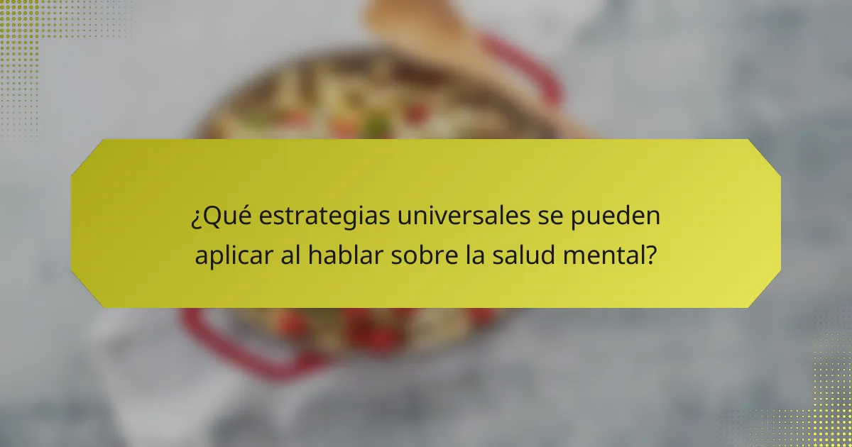 ¿Qué estrategias universales se pueden aplicar al hablar sobre la salud mental?