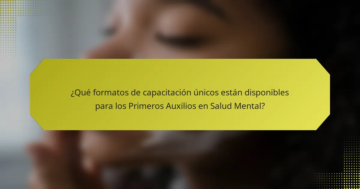 ¿Qué formatos de capacitación únicos están disponibles para los Primeros Auxilios en Salud Mental?