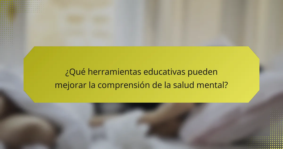 ¿Qué herramientas educativas pueden mejorar la comprensión de la salud mental?