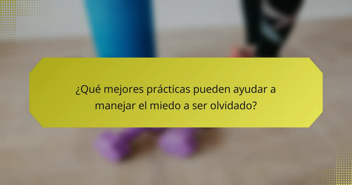 ¿Qué mejores prácticas pueden ayudar a manejar el miedo a ser olvidado?