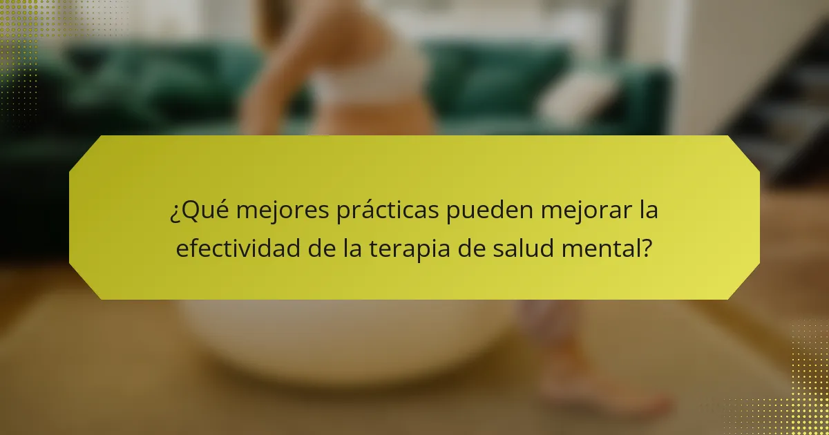 ¿Qué mejores prácticas pueden mejorar la efectividad de la terapia de salud mental?