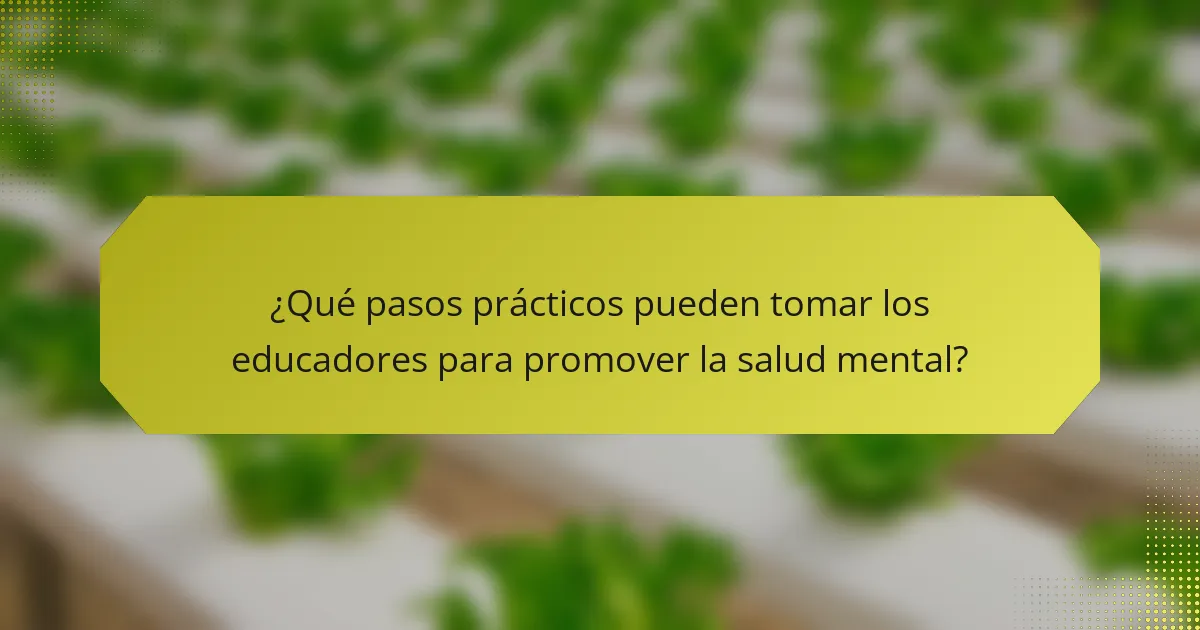 ¿Qué pasos prácticos pueden tomar los educadores para promover la salud mental?