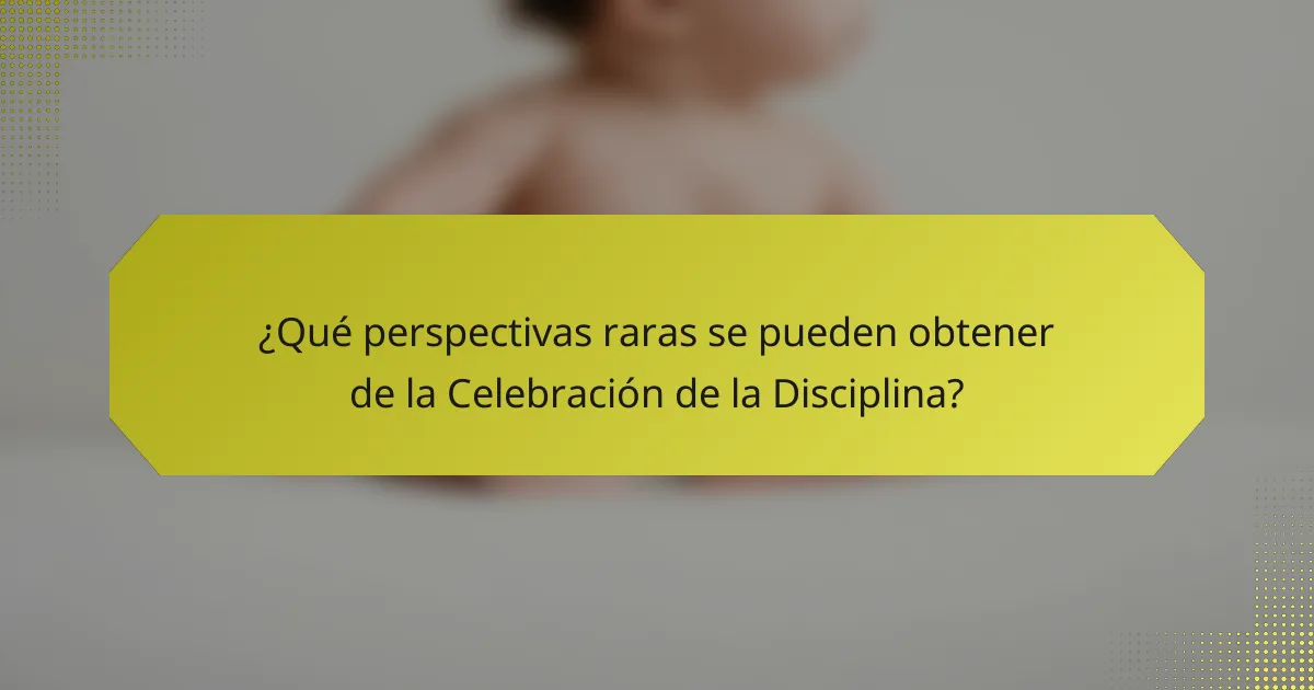 ¿Qué perspectivas raras se pueden obtener de la Celebración de la Disciplina?