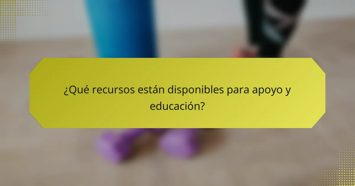 ¿Qué recursos están disponibles para apoyo y educación?