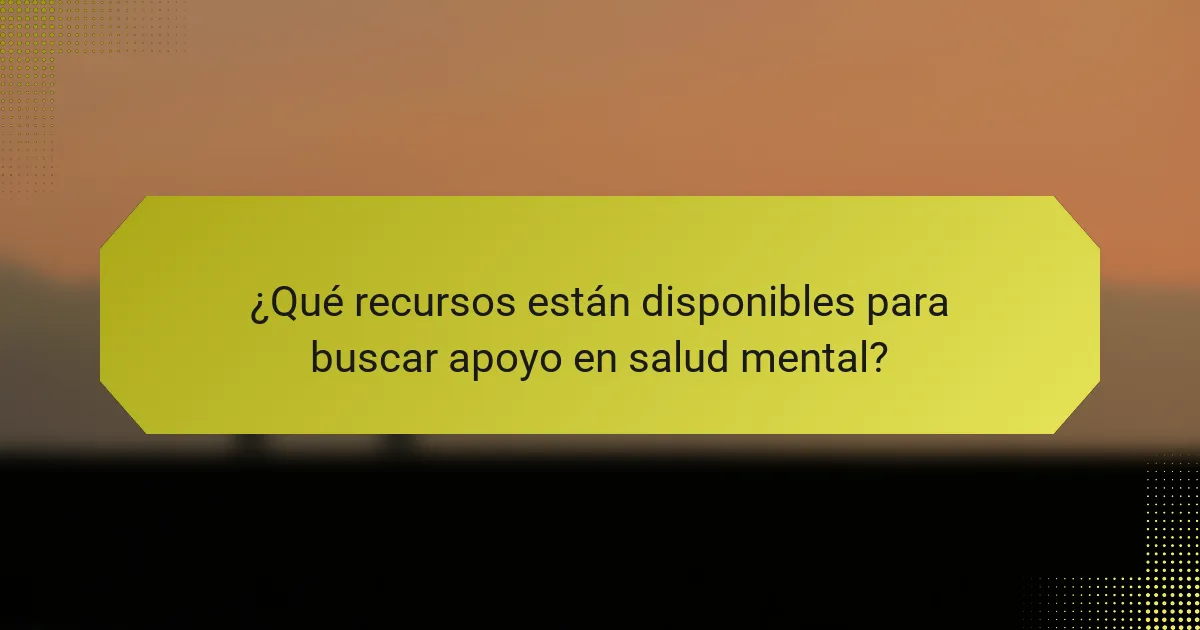 ¿Qué recursos están disponibles para buscar apoyo en salud mental?