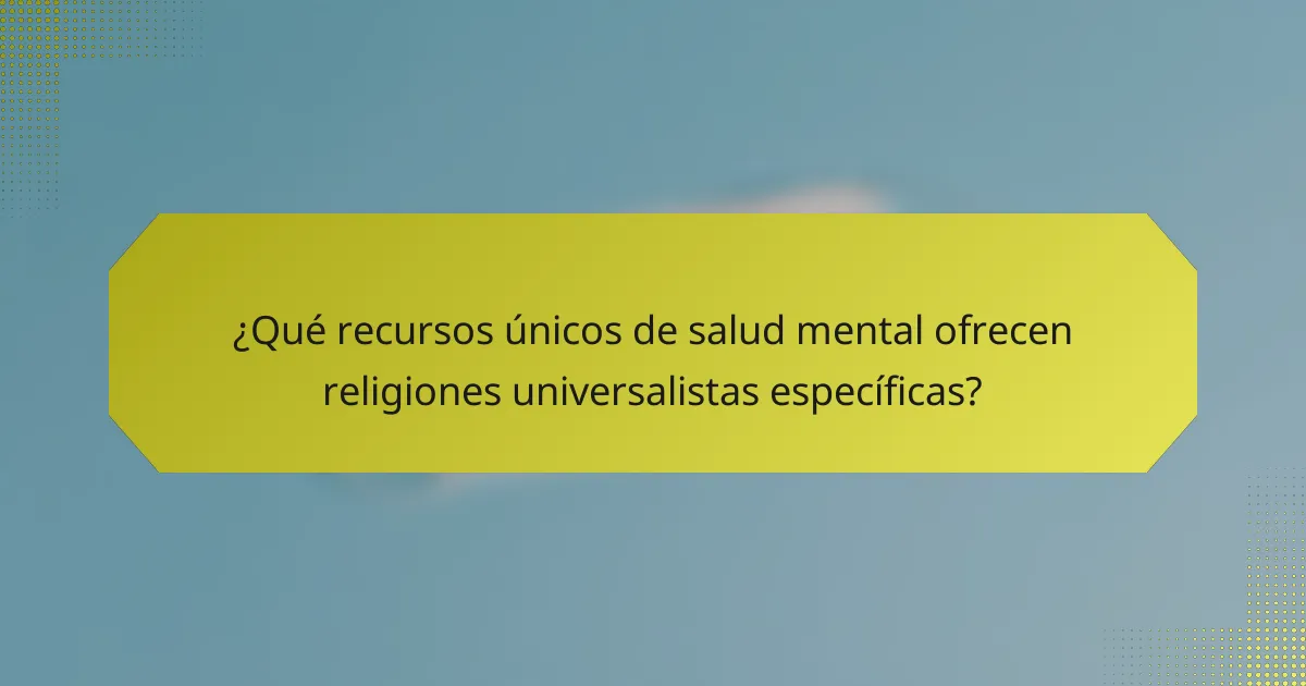 ¿Qué recursos únicos de salud mental ofrecen religiones universalistas específicas?
