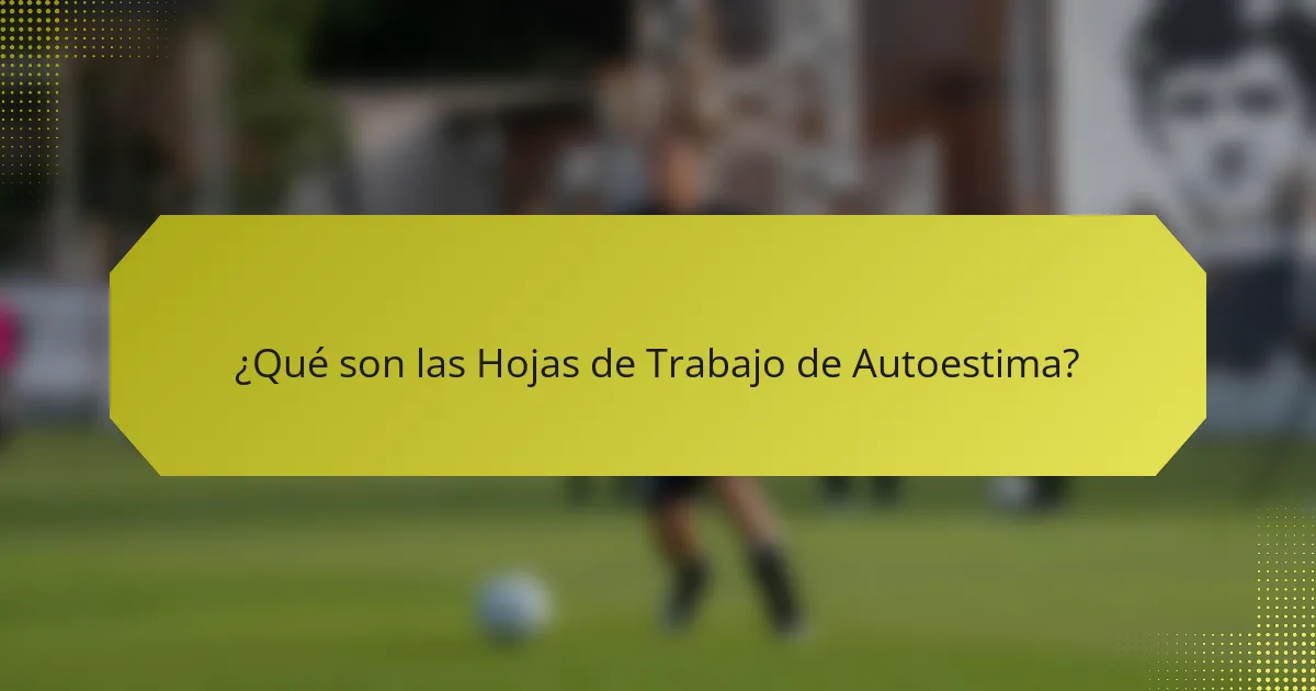 ¿Qué son las Hojas de Trabajo de Autoestima?