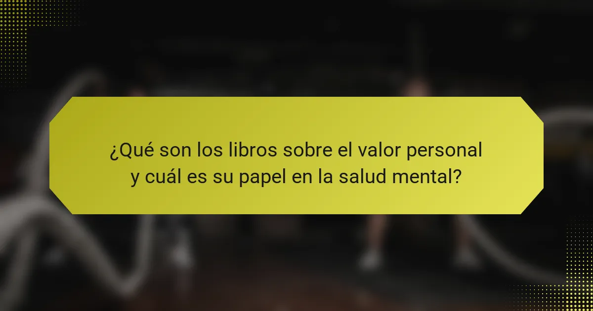 ¿Qué son los libros sobre el valor personal y cuál es su papel en la salud mental?