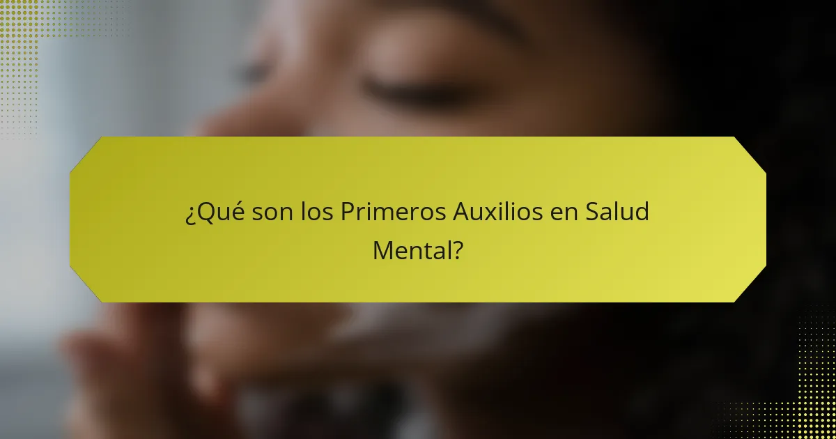 ¿Qué son los Primeros Auxilios en Salud Mental?