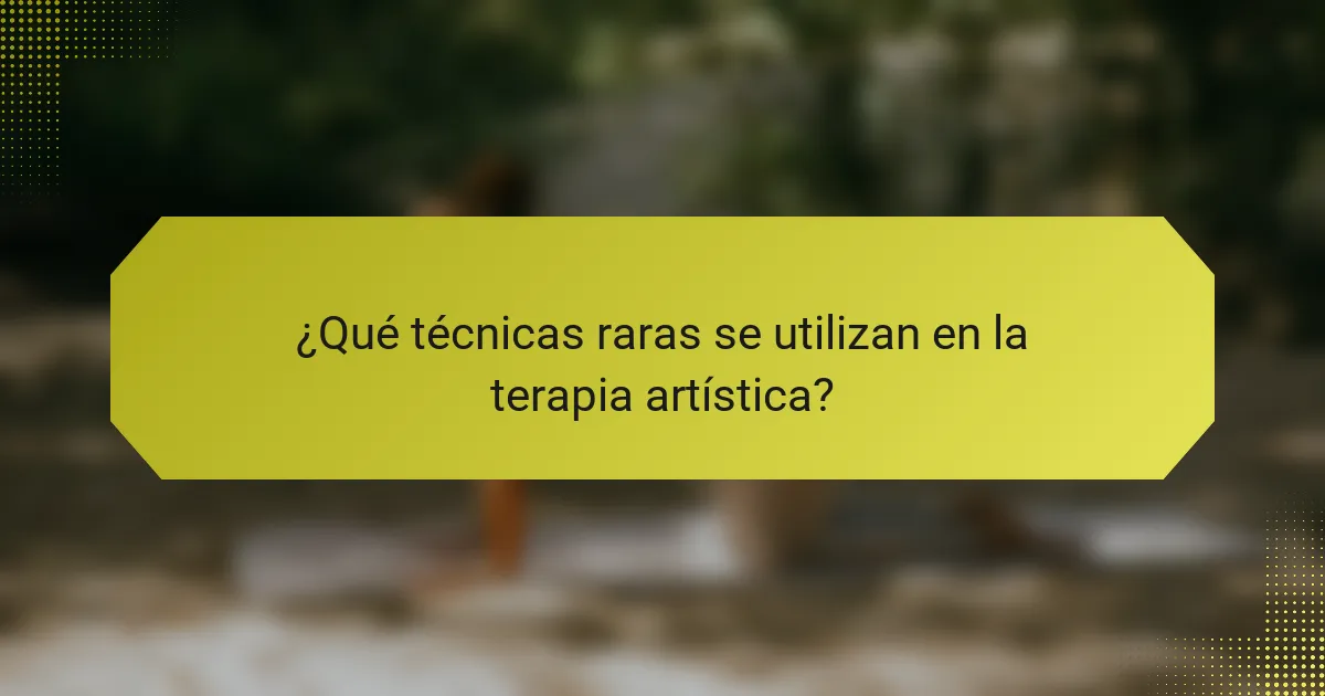 ¿Qué técnicas raras se utilizan en la terapia artística?