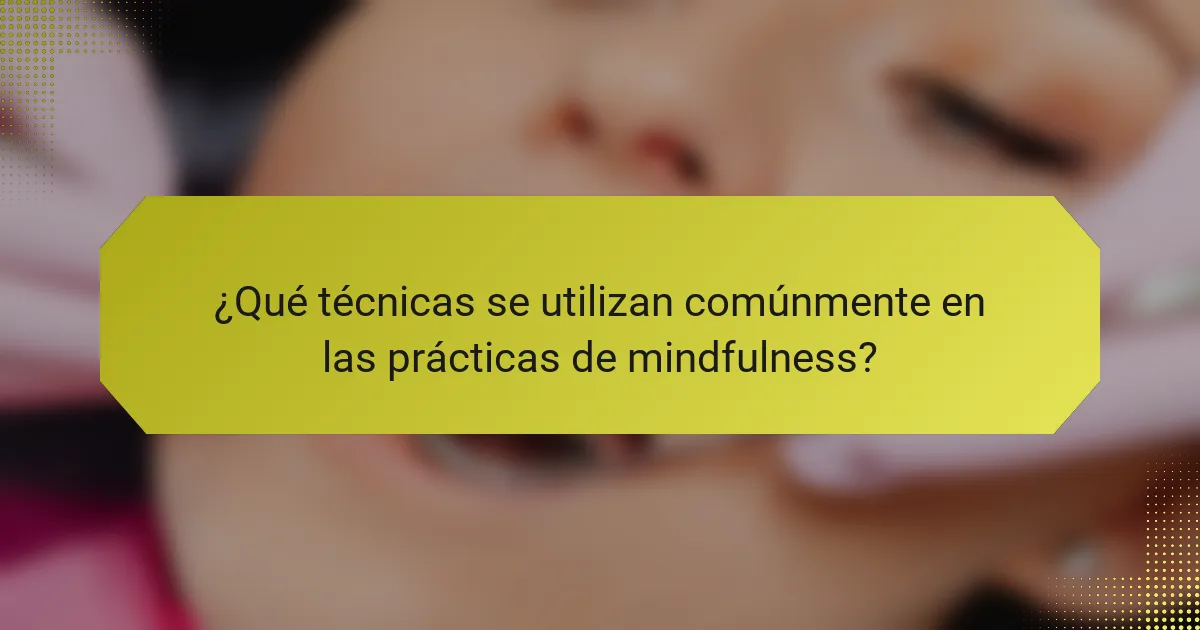 ¿Qué técnicas se utilizan comúnmente en las prácticas de mindfulness?