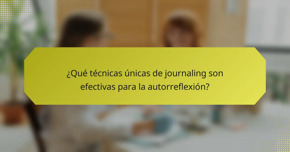 ¿Qué técnicas únicas de journaling son efectivas para la autorreflexión?