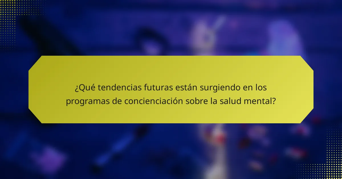 ¿Qué tendencias futuras están surgiendo en los programas de concienciación sobre la salud mental?