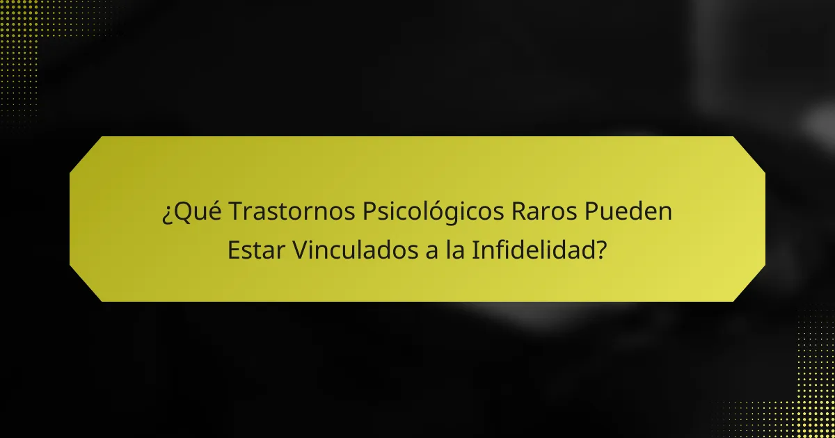 ¿Qué Trastornos Psicológicos Raros Pueden Estar Vinculados a la Infidelidad?